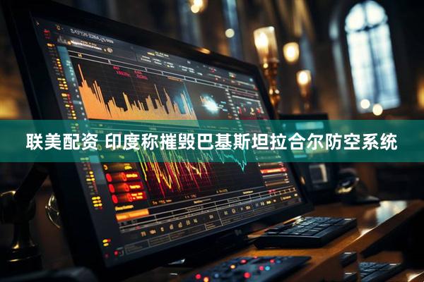 联美配资 印度称摧毁巴基斯坦拉合尔防空系统