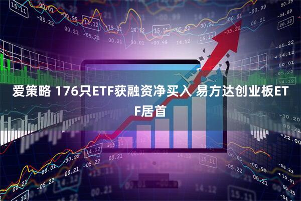 爱策略 176只ETF获融资净买入 易方达创业板ETF居首
