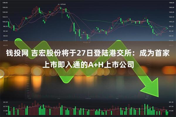 钱投网 吉宏股份将于27日登陆港交所：成为首家上市即入通的A+H上市公司