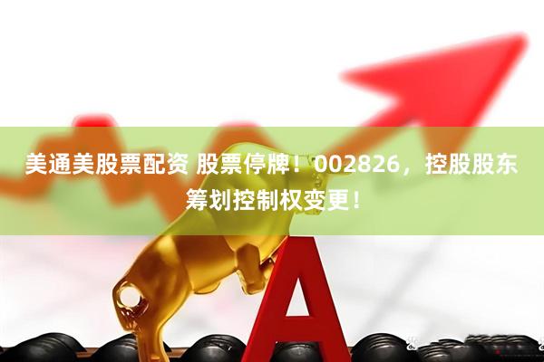 美通美股票配资 股票停牌！002826，控股股东筹划控制权变更！