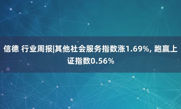 信德 行业周报|其他社会服务指数涨1.69%, 跑赢上证指数0.56%