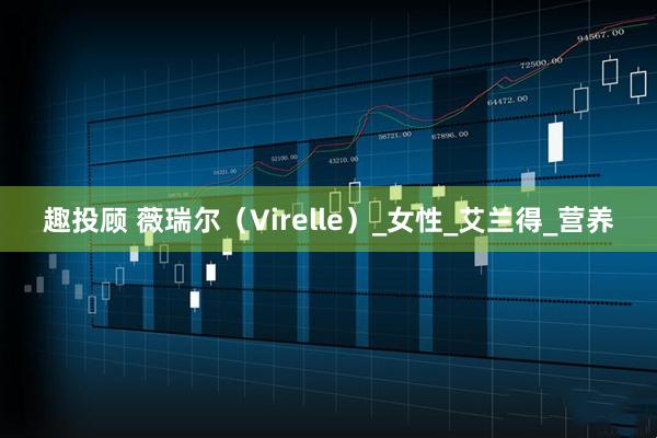 趣投顾 薇瑞尔（Virelle）_女性_艾兰得_营养