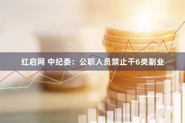 红启网 中纪委：公职人员禁止干6类副业