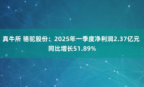 真牛所 骆驼股份：2025年一季度净利润2.37亿元 同比增长51.89%