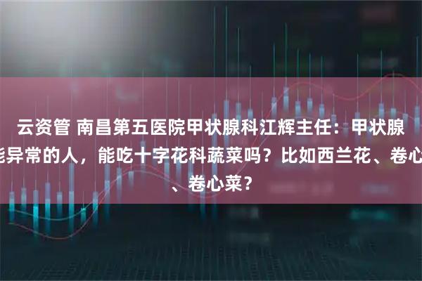 云资管 南昌第五医院甲状腺科江辉主任：甲状腺功能异常的人，能吃十字花科蔬菜吗？比如西兰花、卷心菜？