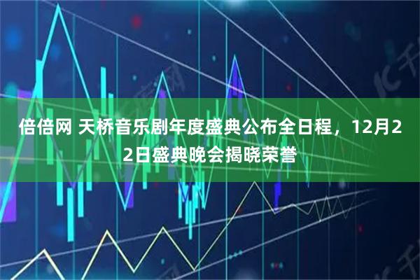 倍倍网 天桥音乐剧年度盛典公布全日程，12月22日盛典晚会揭晓荣誉