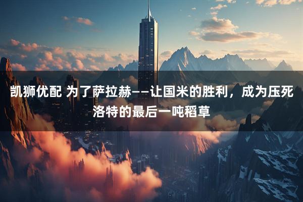 凯狮优配 为了萨拉赫——让国米的胜利，成为压死洛特的最后一吨稻草